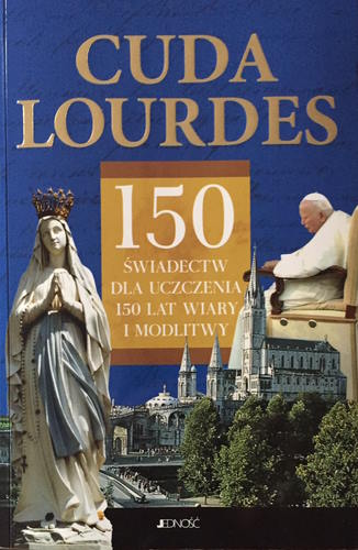 „Cuda Lourdes” 150 świadectw dla uczczenia 150 lat wiary i modlitwy